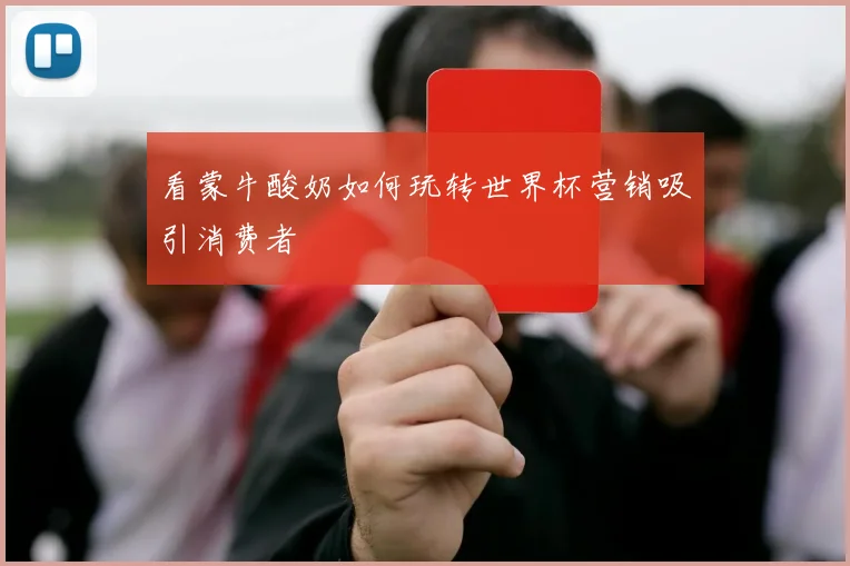 看蒙牛酸奶如何玩转世界杯营销吸引消费者